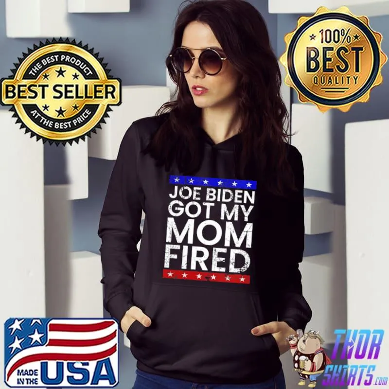 Joe Biden Got My Mom Fired T-Shirt