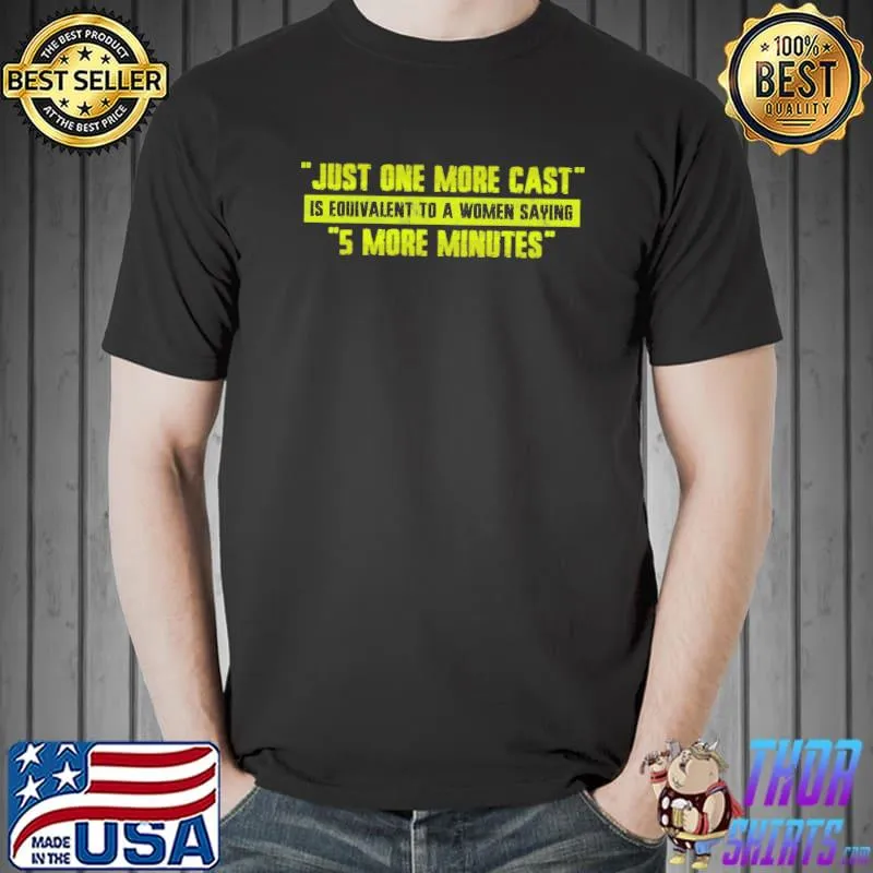 Just One More Cast Is Equivalent To A Women Saying 5 more Minutes Shirt Unisex