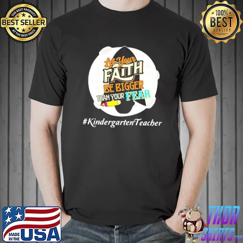 LET YOUR FAITH BE BIGGER THAN YOUR FEAR KINDERGARTEN TEACHER SHIRT Unisex