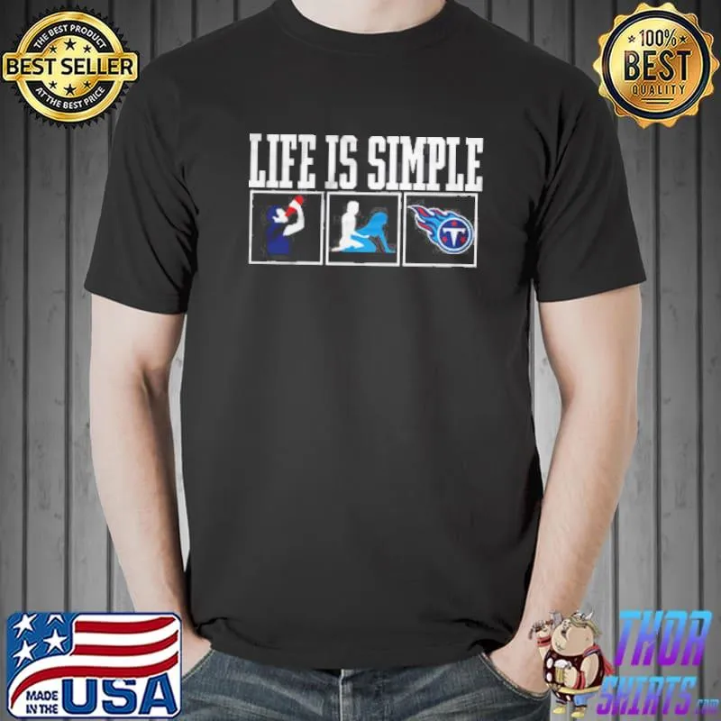 Life Is Simple Drink Sex And Tennessee Titans Football Unisex