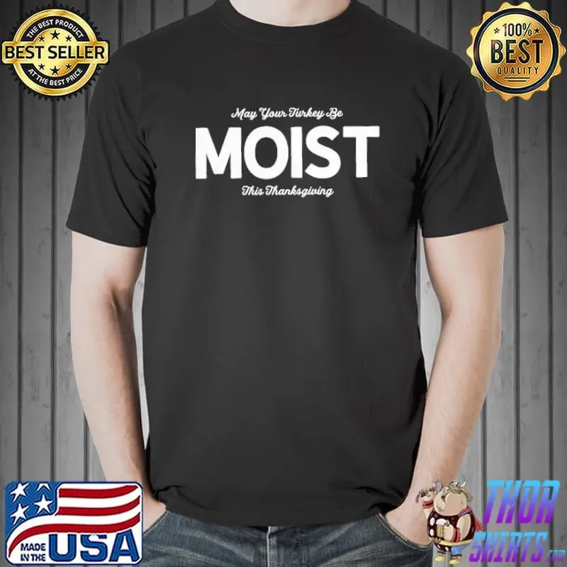 May Your Turkey Be Moist This Thanksgiving Shirt Unisex