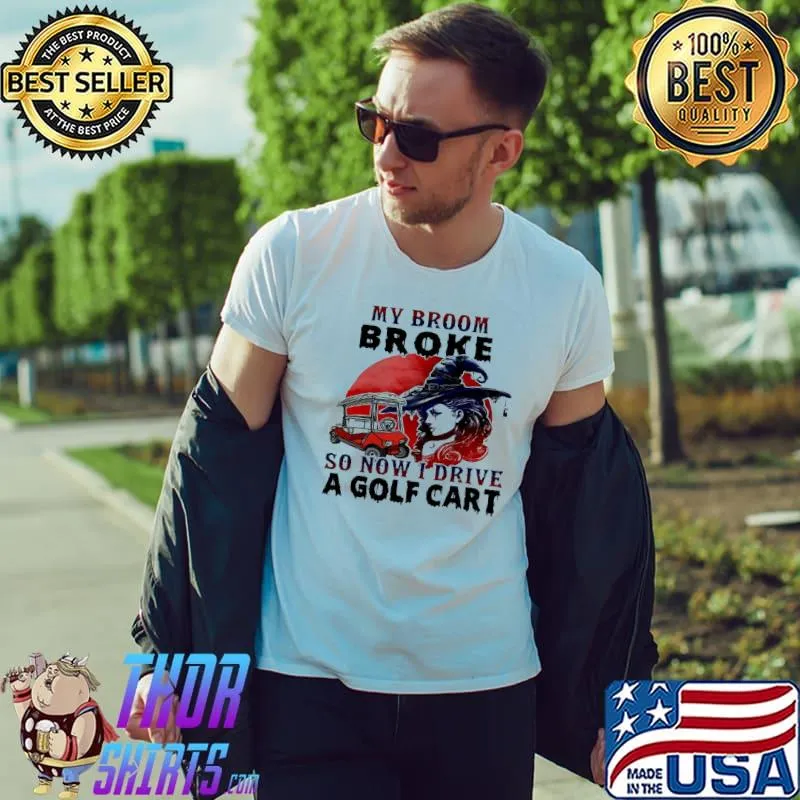 My broom broke so now I drive a golf cart s Unisex