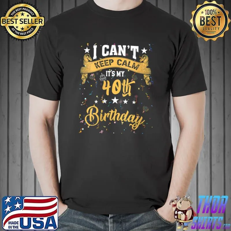 Nice 40 Year Old shirt I Can't Keep Calm It's My 40th Birthday T-Shirt Unisex