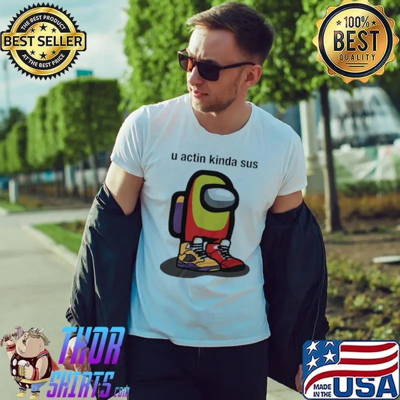 Nice Among Us U Actin Kinda Sus Sneaker Shirt Unisex
