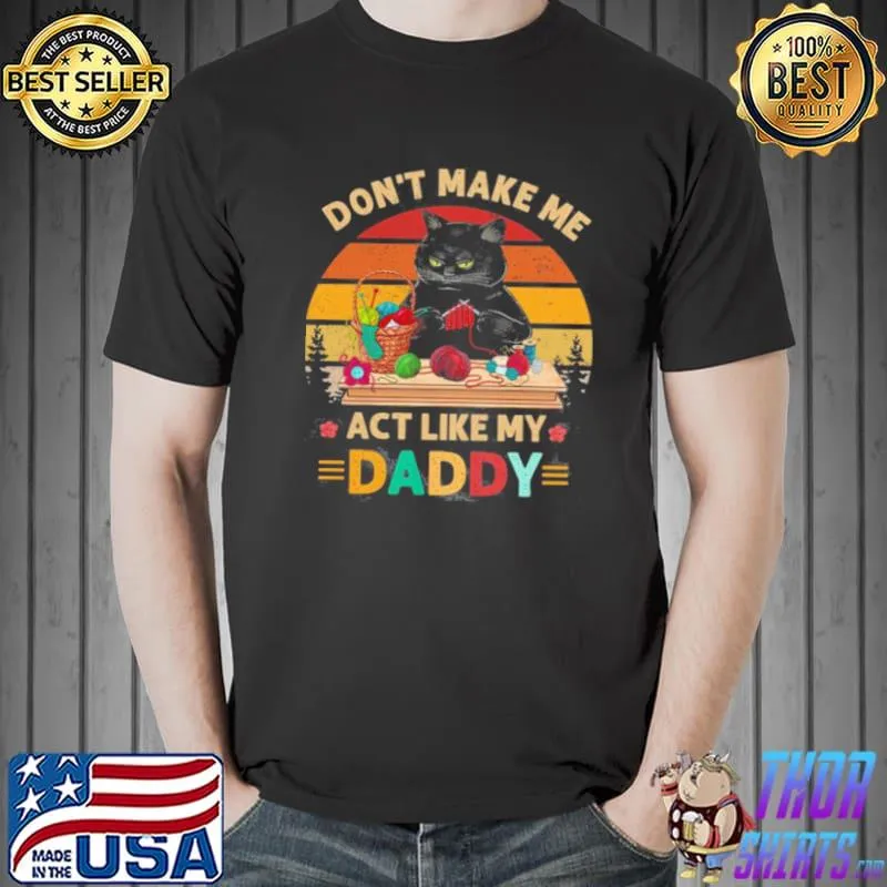 Nice black Cat Don’t Make Me Act Like My Daddy Vintage Retro Shirt Unisex