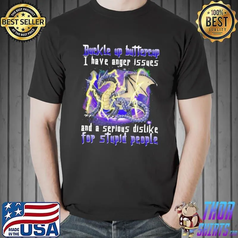 Nice Dragon Buckle Up Buttercup I Have Anger Issues And A Serious Dislike For Stupid People Shirt