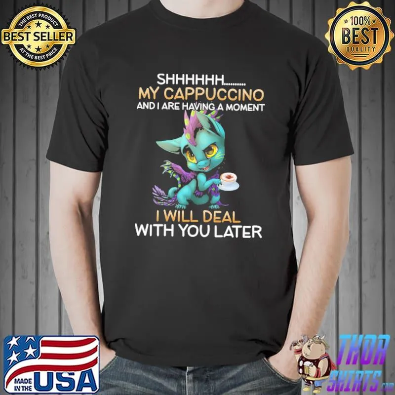 Nice Dragon Shhhhh My Cappuccino And I Are Having A Moment I Will Deal With You Later Shirt