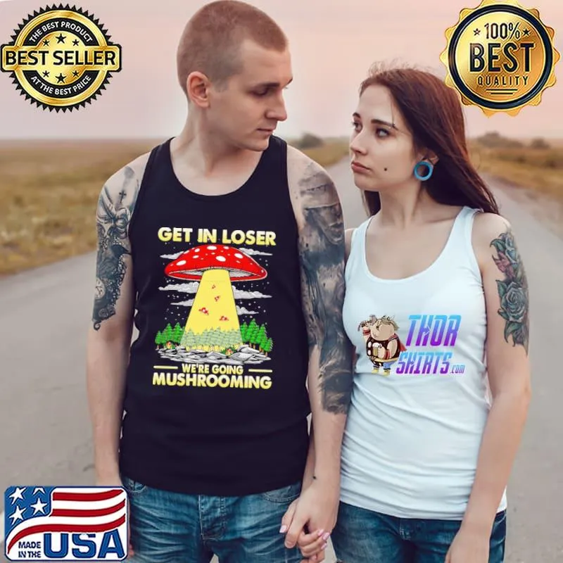 Nice Get in loser were going mushrooming Tank Top