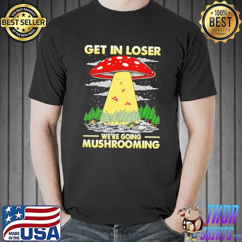 Nice Get in loser were going mushrooming Unisex