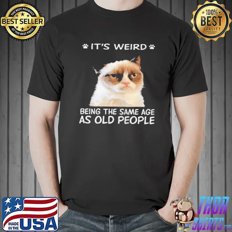 Nice Grumpy it's weird being the same age as old people Unisex