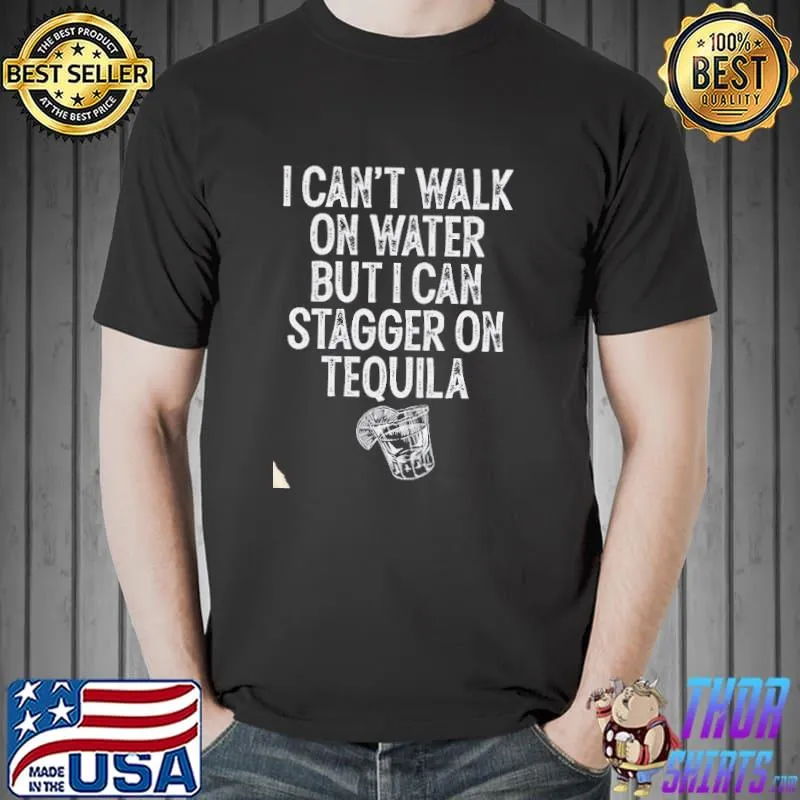 Nice I Can't Walk On Water But I Can Stagger On Tequila Shirt Unisex