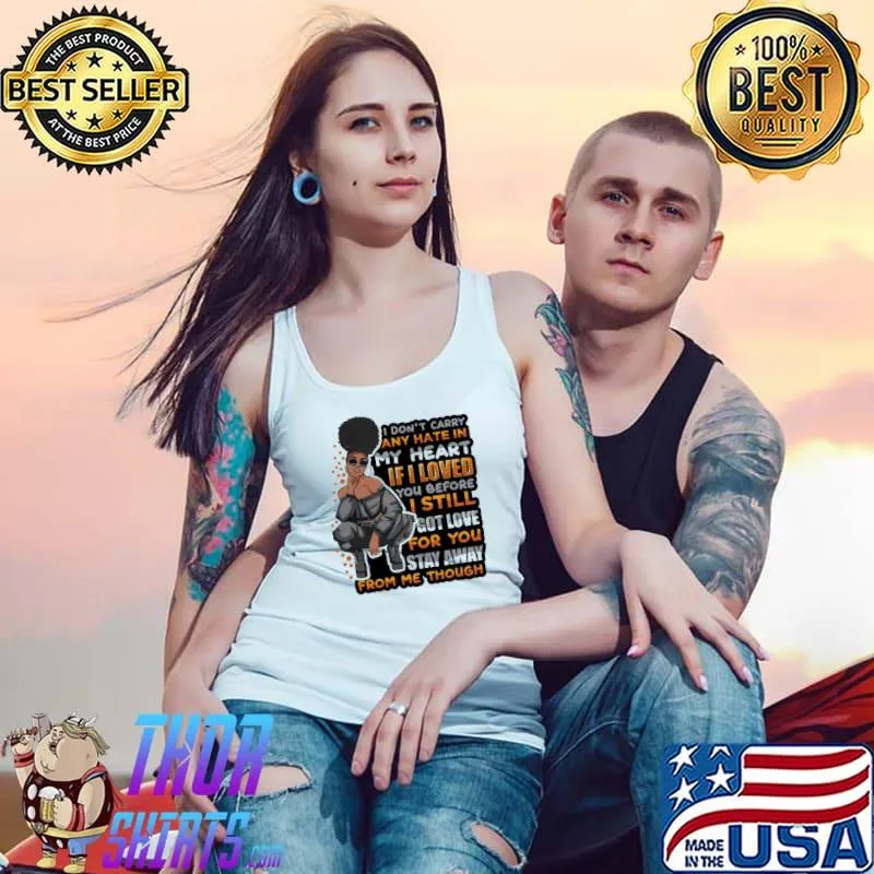 Nice I dont carry any hate in my heart if i loved you before i still got love from me though Tank Top