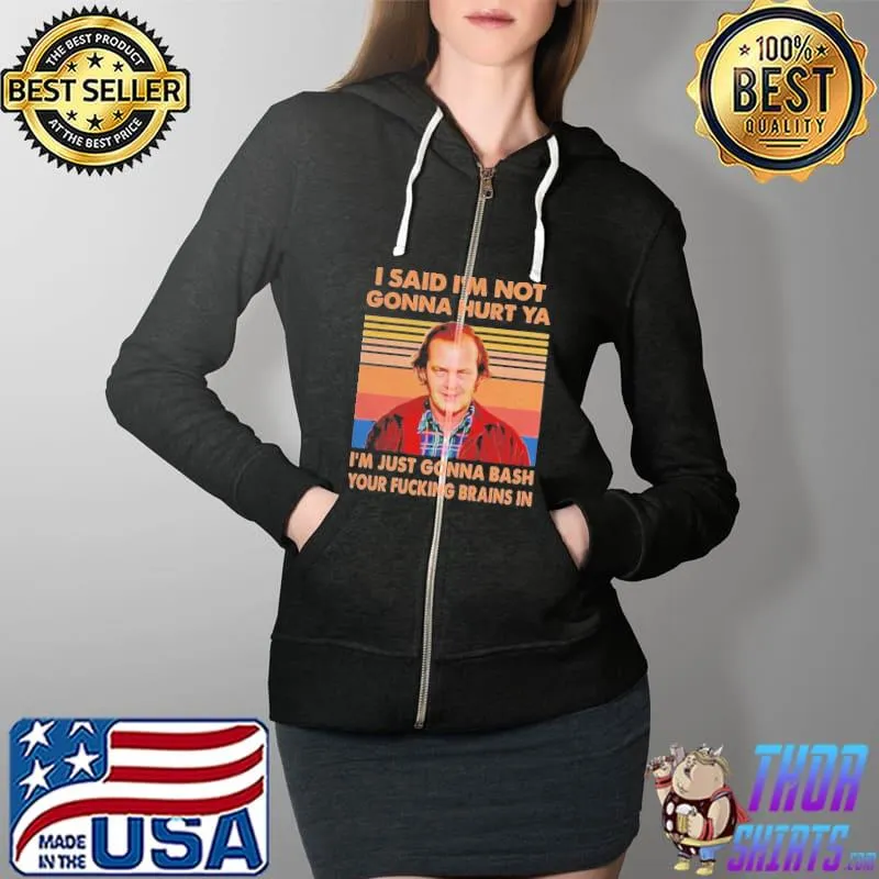 Nice I Said I’m Not Gonna Hurt Ya I’m Just Gonna Bash Your Fucking Brains In Vintage Tee Shirt Full Zip Hooded