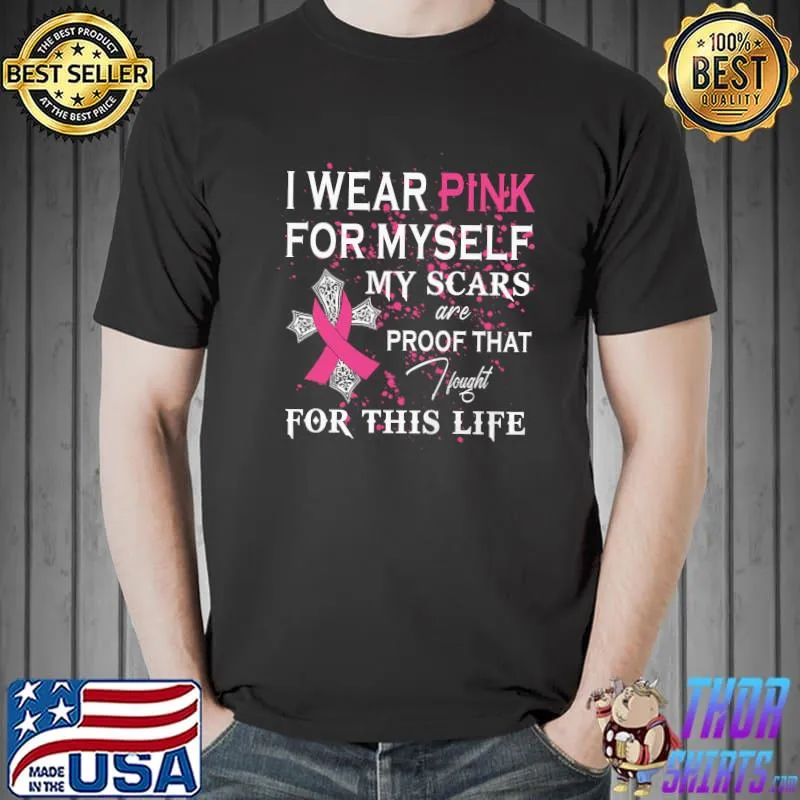 Nice i Wear Pink for Myself My Scars Are Proof That I Fought For This Life Shirt Unisex