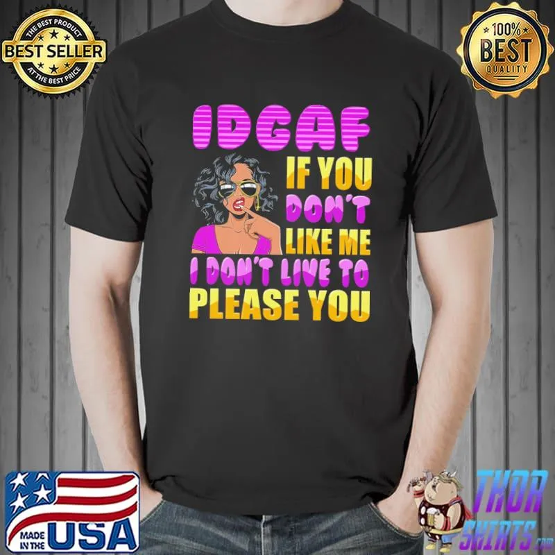 Nice Idgaf If You Don't Like Me I Don't Live To Please You Shirt Unisex