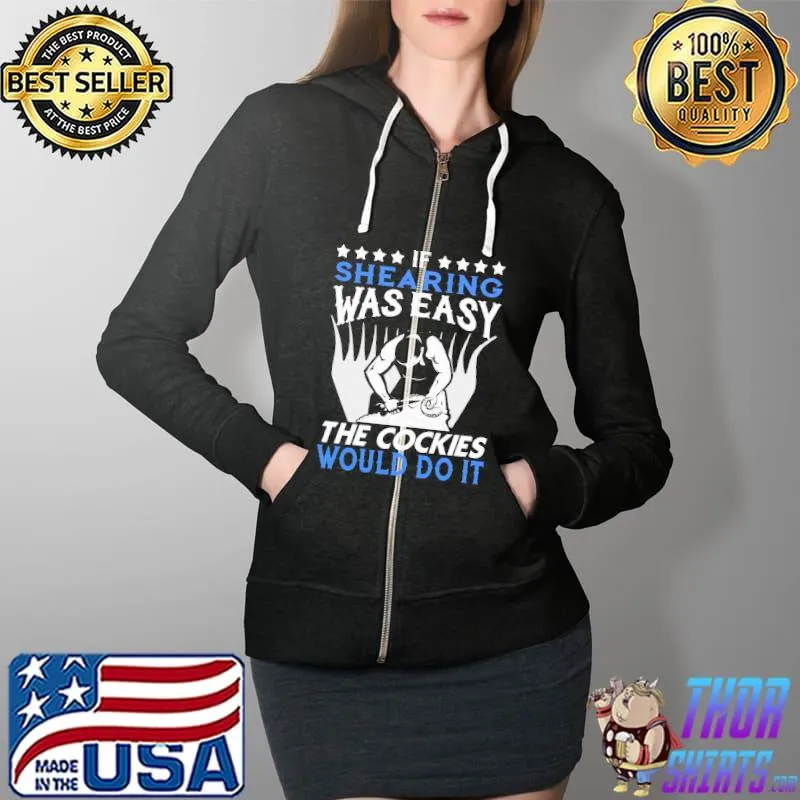 Nice If Shearing Was Easy The Cockies Would Do It Shirt Full Zip Hooded