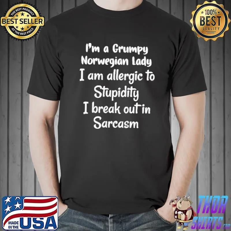 Nice I’m A Grumpy Norwegian Lady I Am Allergic To Stupidity I Break Out In Sarcasm T- Unisex