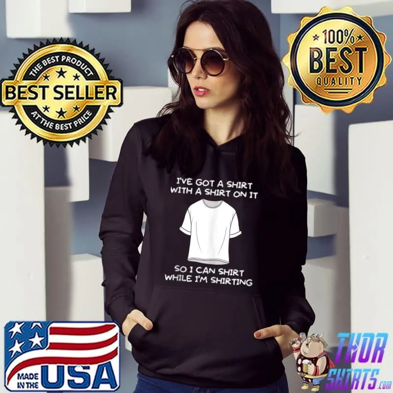 Nice I've Got A Shirt With A Shirt on It Funny Fashion T-shirt