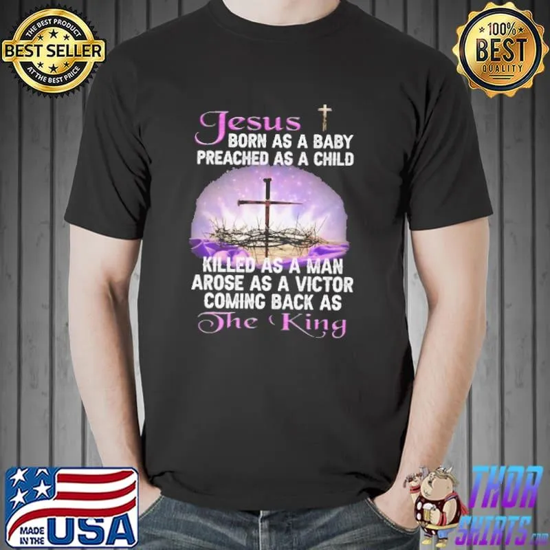 Nice Jesus Born As A Baby Preached As A Child Killed As A Man Arose As A Victor Coming Back As The King Shirt Unisex