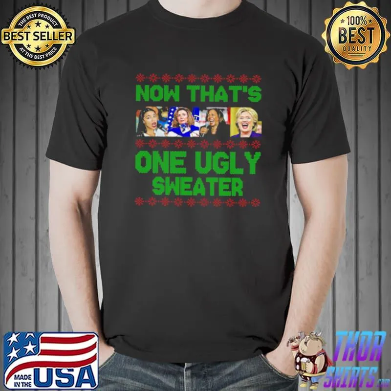 Nice Nancy Pelosi Kamala Harris Hillary Clinton Now That’s One Ugly Sweater shirt