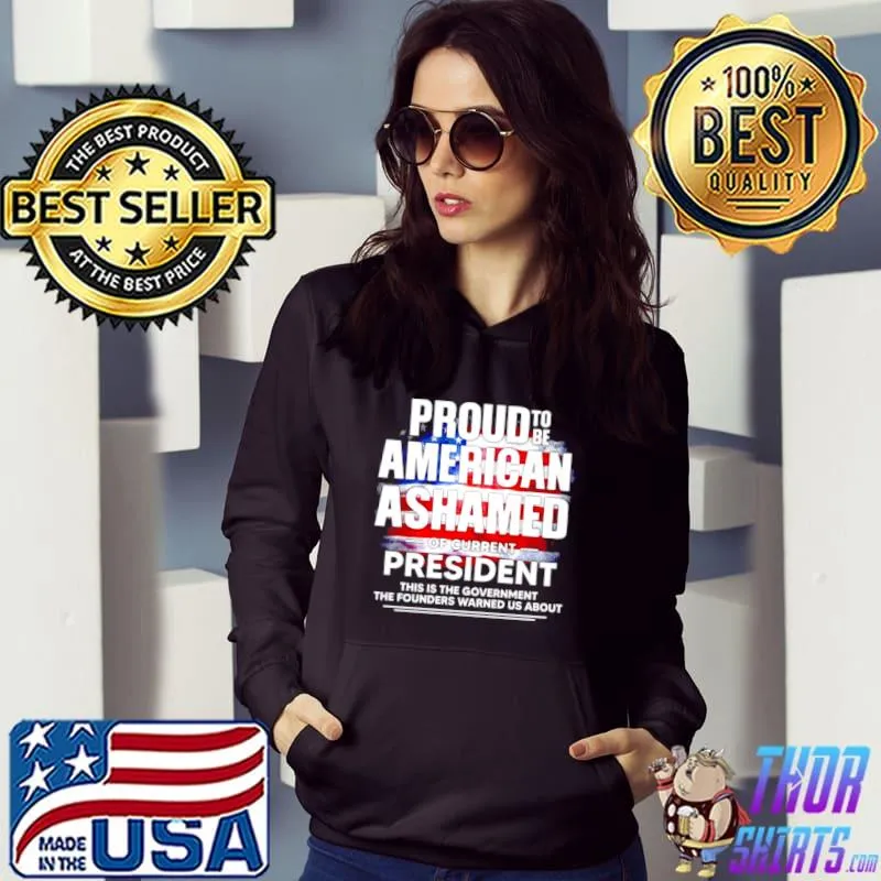 Nice proud to be American Ashamed of current president this is the government shirt