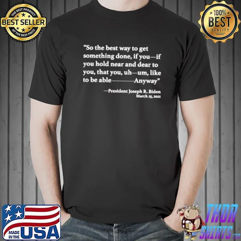 Nice So The Best Way To Get Something Done Joe Biden 2021 TShirt Unisex