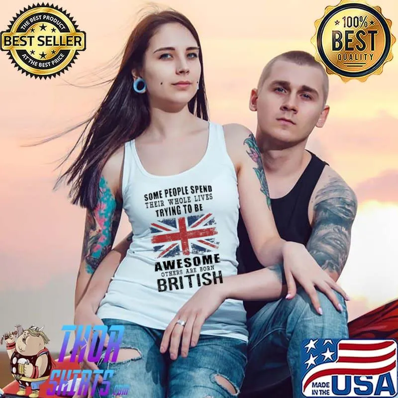 Nice some people spend their whole lives trying to be awesome others are born British s Tank Top