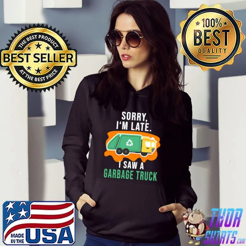 Nice sorry I'm late I saw a Garbage Truck T-Shirt
