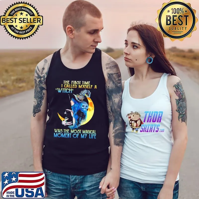 Nice The First Time I Called Myself A Witch Was The Most Magical Moment Of My Life Shirt Tank Top