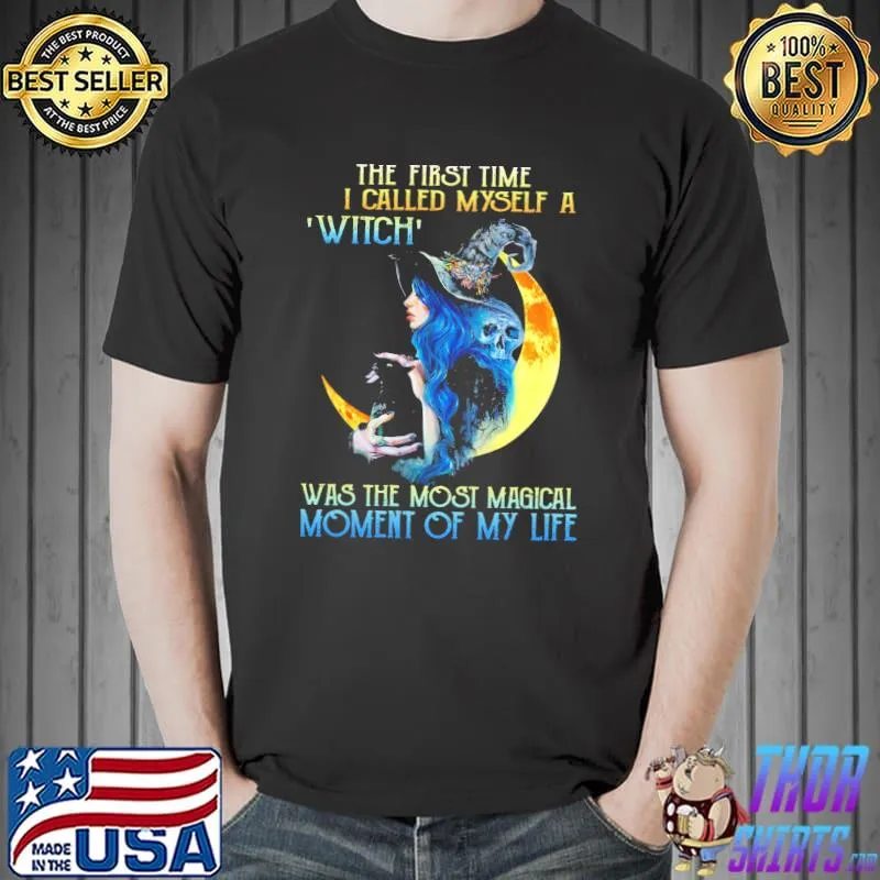 Nice The First Time I Called Myself A Witch Was The Most Magical Moment Of My Life Shirt Unisex