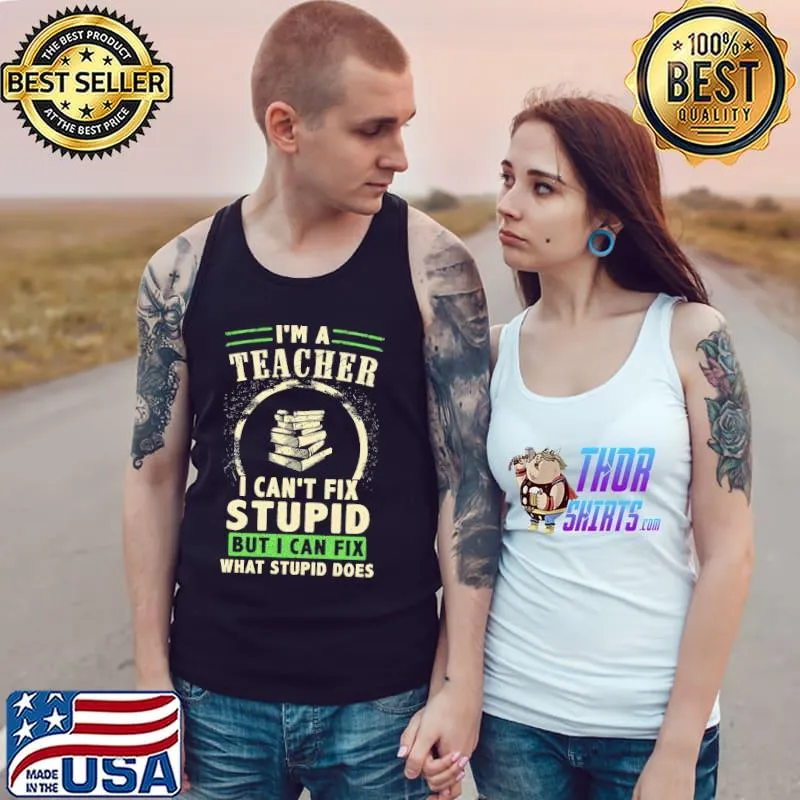 Nice Top I’m A Teacher I Can’t Fix Stupid But I Can Fix What Stupid Does Shirt Tank Top