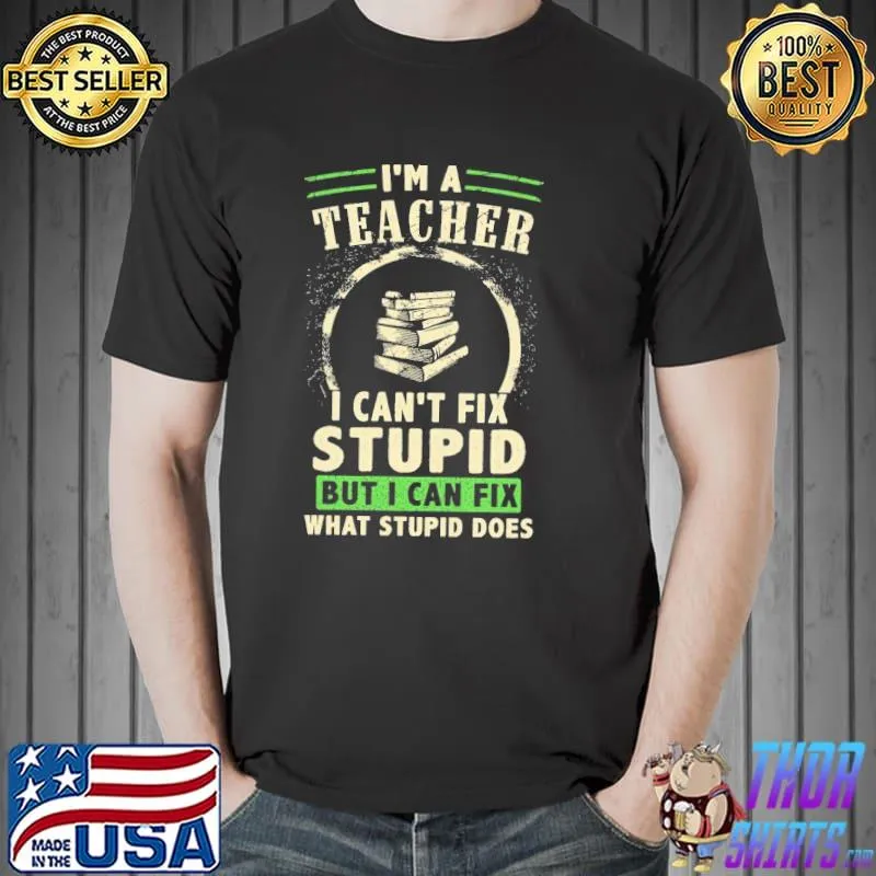 Nice Top I’m A Teacher I Can’t Fix Stupid But I Can Fix What Stupid Does Shirt