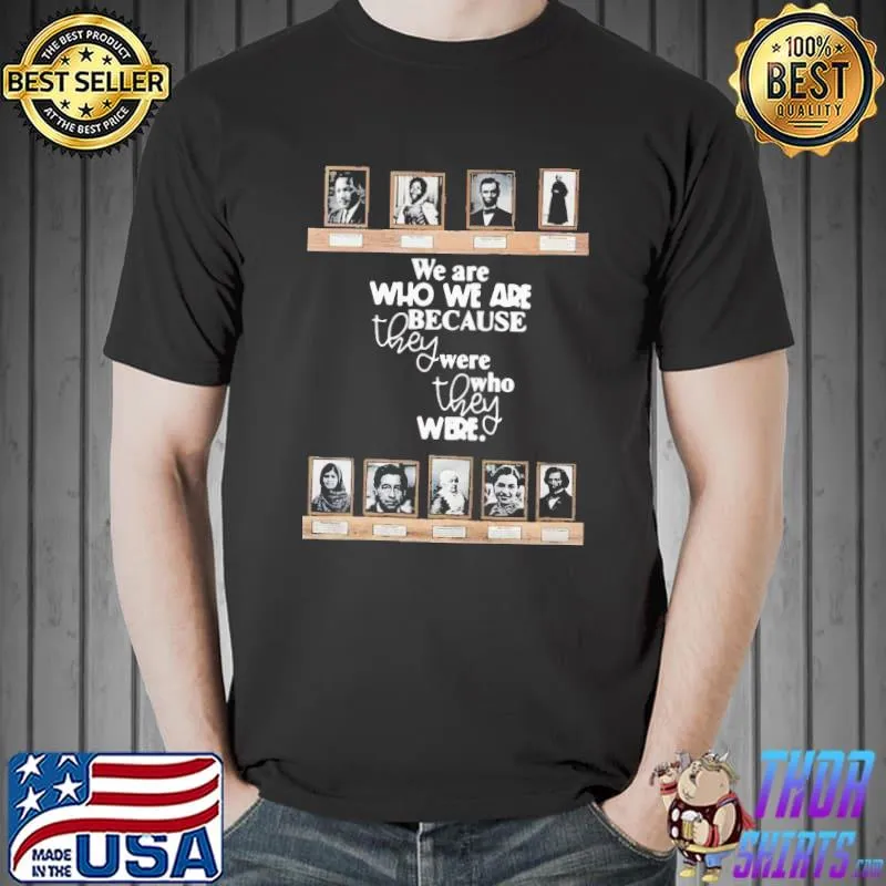 Nice Top We Are Who We Are Because They Were Who They Were Shirt Unisex