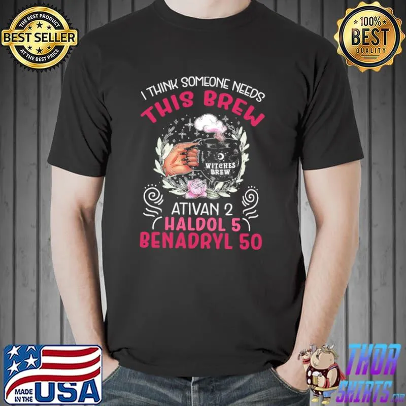 Nice Witches Brew I Think Someone Needs This Brew Ativan 2 Haldol 5 Benadryl 50 Shirt Unisex