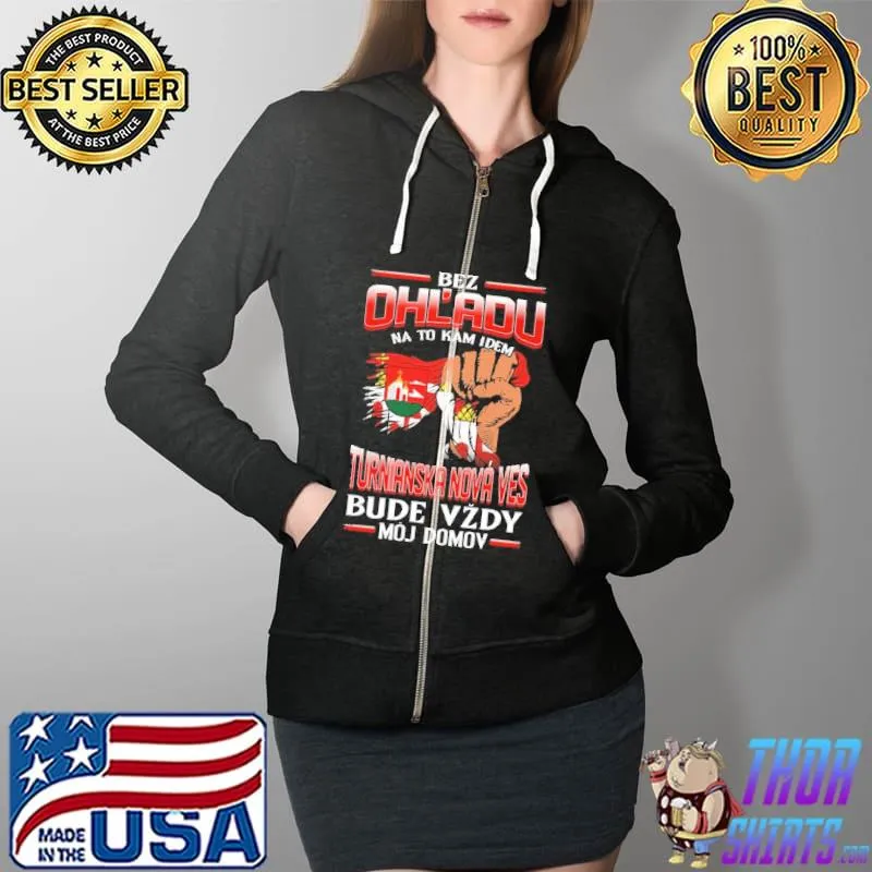 Official Bez Ohl'Adu Na To Kam Idem Turnianska Nova Ves Bude Vzdy Moj Domov Shirt Full Zip Hooded