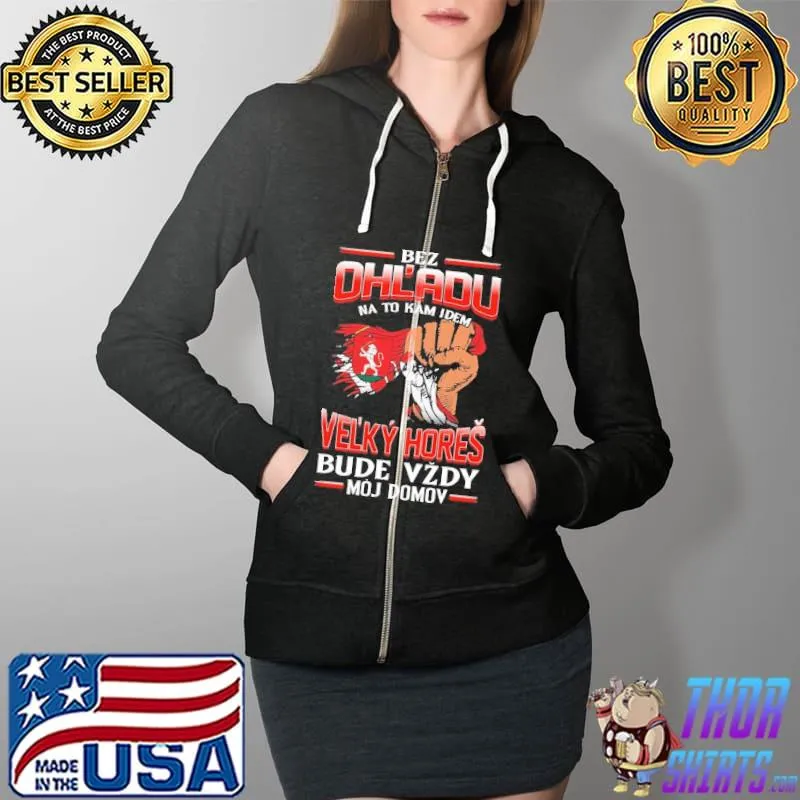Official Bez Ohl'Adu Na To Kam Idem Velky Hores Bude Vzdy Moj Domov Shirt Full Zip Hooded