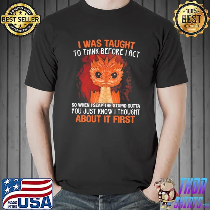 Official Dragon I Was Taught To Think Before I Act You Just Know I Thought About It First Shirt