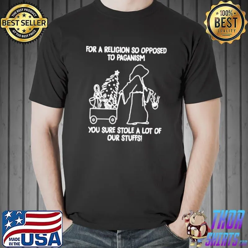 Official For A Religion So Opposed To Paganism You Sure Stole A Lot Of Our Stuffs Shirt Unisex