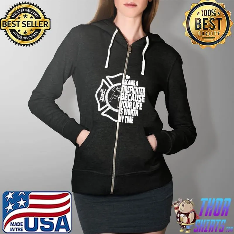 Official I Became A Firefighter Because Your Life Is Worth My Time Shirts Full Zip Hooded