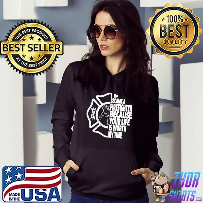 Official I Became A Firefighter Because Your Life Is Worth My Time Shirts Hoodie