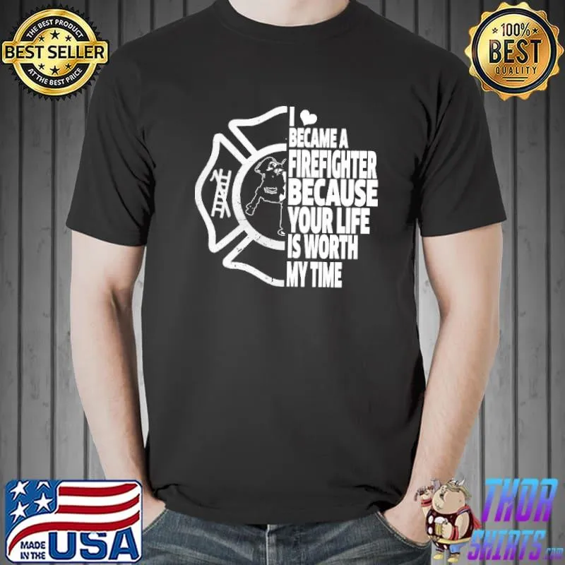Official I Became A Firefighter Because Your Life Is Worth My Time Shirts