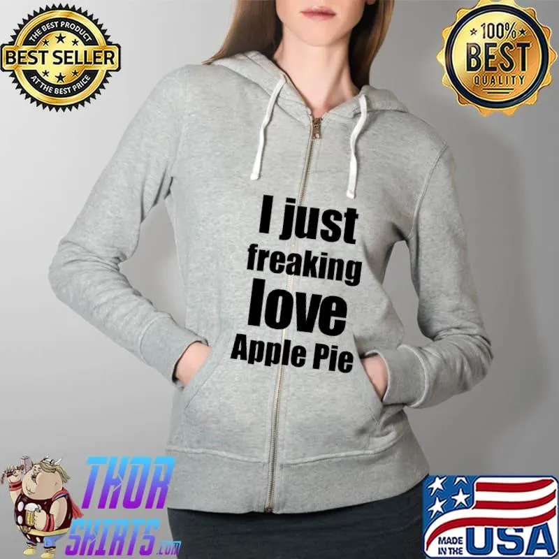 Official I Just Freaking Love Apple Pie Shirt Full Zip Hooded