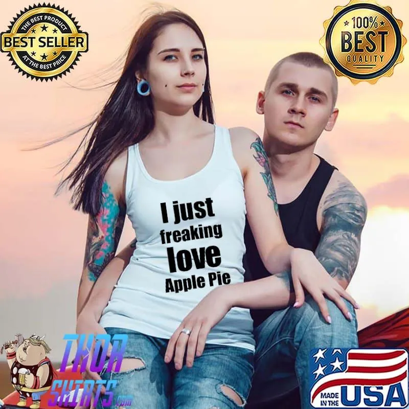 Official I Just Freaking Love Apple Pie Shirt Tank Top