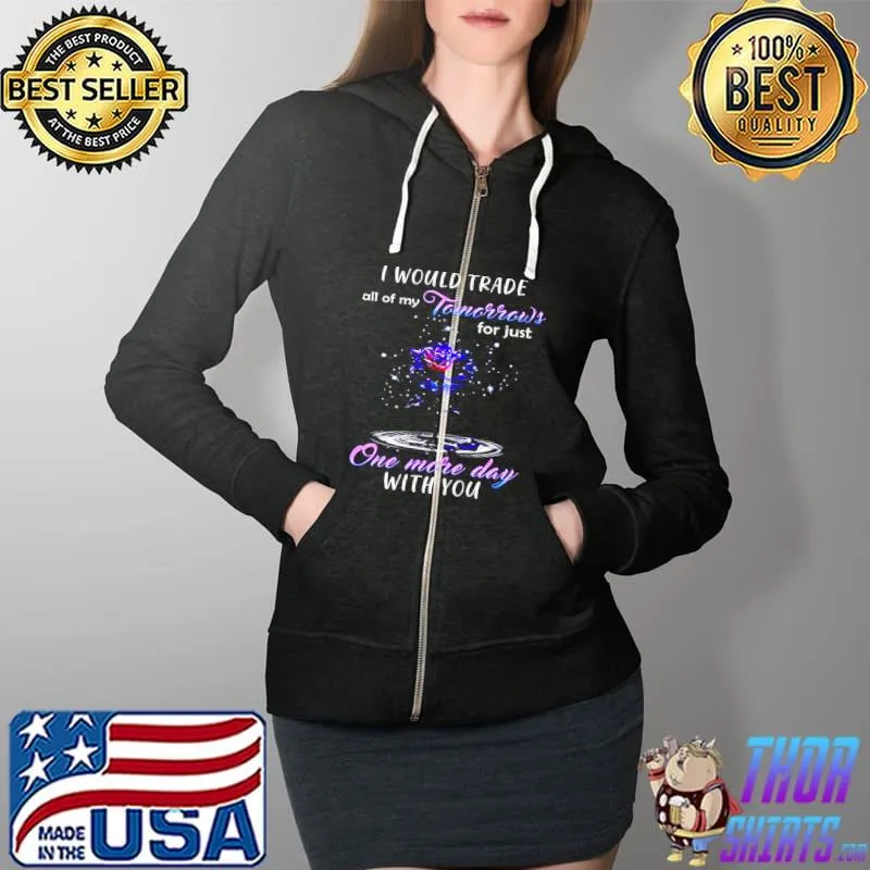 Official I Would Trade All Of My Tomorrows For Just One More Day With You Full Zip Hooded