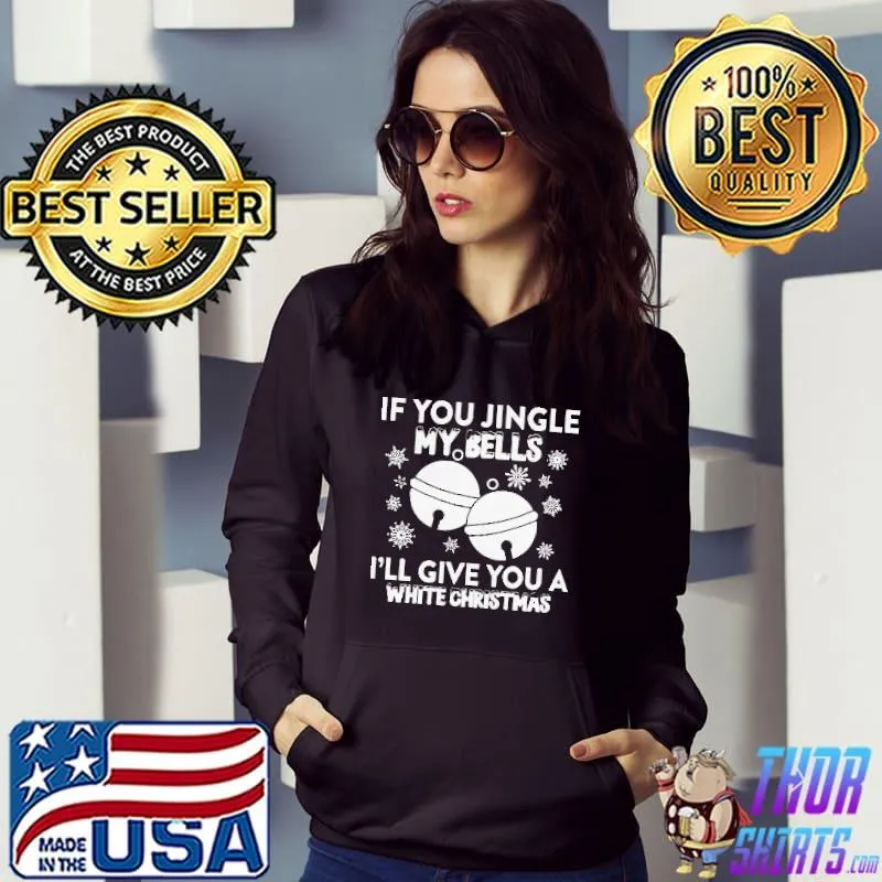 Official If You Jingle My Bells I’ll Give You A White Christmas Shirt