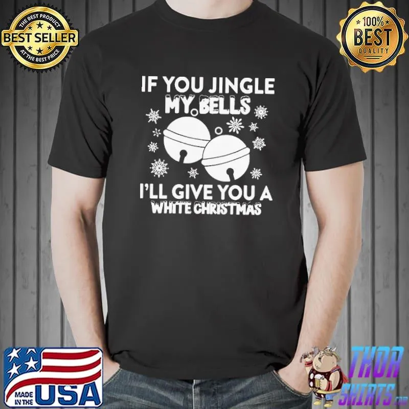 Official If You Jingle My Bells I’ll Give You A White Christmas Shirt Unisex