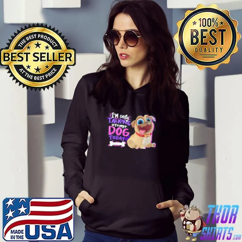 Official im Only Talking To My Dog Today Pup Dog Shirt Hoodie