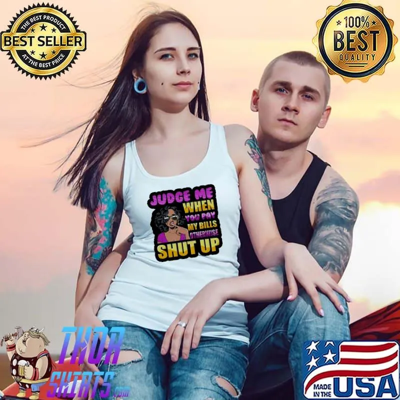Official Judge Me When You Pay My Bills Otherwise Shut Up Shirt Tank Top