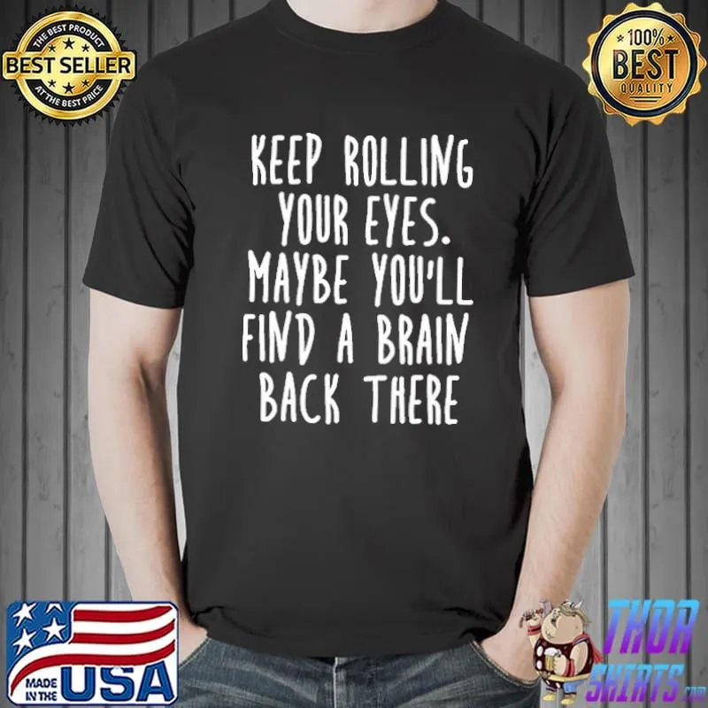 Official Keep Rolling Your Eyes Maybe You'll Find A Brain Back There Shirt Unisex