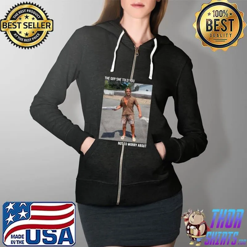 Official Original They Guy She Told You Not To Worry About Shirt Full Zip Hooded